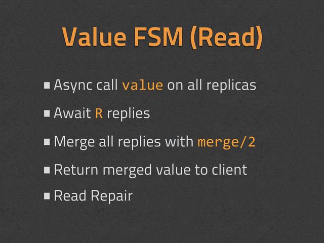 Value FSM (Read)
•Async call value on all replicas
•Await R replies
•Merge all replies with merge/2
•Return merged value to client
•Read Repair
