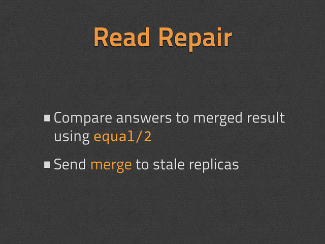 Read Repair
•Compare answers to merged result
using equal/2
•Send merge to stale replicas
