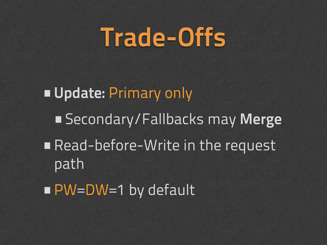 Trade-Offs
•Update: Primary only
•Secondary/Fallbacks may Merge
•Read-before-Write in the request
path
•PW=DW=1 by default
