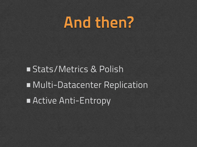 And then?
•Stats/Metrics & Polish
•Multi-Datacenter Replication
•Active Anti-Entropy
