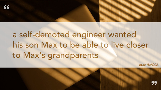 a self-demoted engineer wanted
his son Max to be able to live closer
to Max's grandparents
“
”
qr.ae/8VQDU
