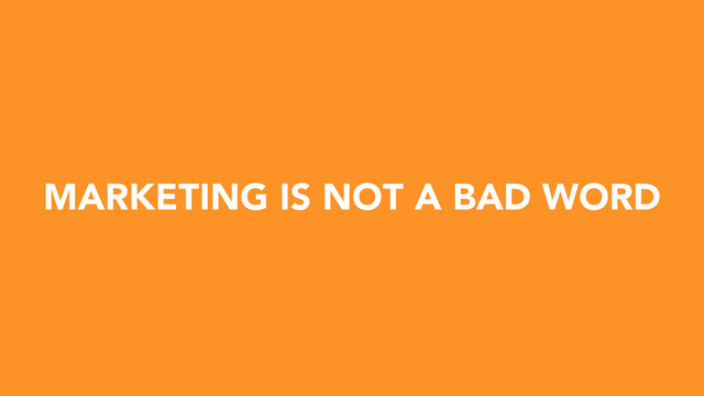 MARKETING IS NOT A BAD WORD
