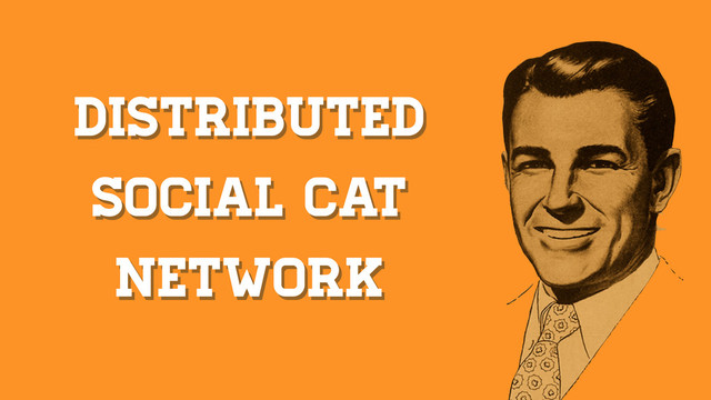 distributed
social CAT
NETWORK
distributed
social CAT
NETWORK
