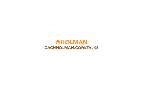@HOLMAN
ZACHHOLMAN.COM/TALKS
