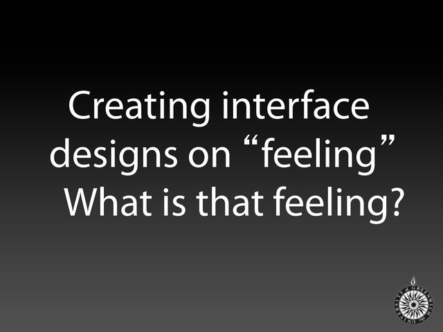Creating interface
designs on “feeling”
What is that feeling?
