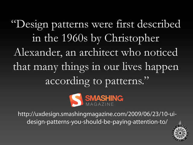 “Design patterns were first described
in the 1960s by Christopher
Alexander, an architect who noticed
that many things in our lives happen
according to patterns.”
http://uxdesign.smashingmagazine.com/2009/06/23/10-ui-
design-patterns-you-should-be-paying-attention-to/
