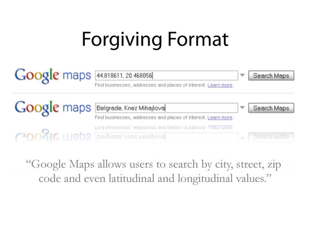 “Google Maps allows users to search by city, street, zip
code and even latitudinal and longitudinal values.”
Forgiving Format
