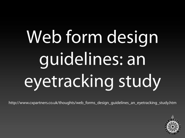 Web form design
guidelines: an
eyetracking study
http://www.cxpartners.co.uk/thoughts/web_forms_design_guidelines_an_eyetracking_study.htm
