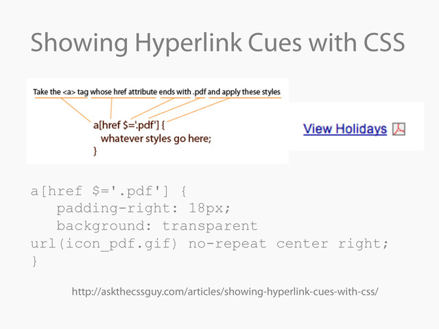 Showing Hyperlink Cues with CSS
a[href $='.pdf'] {
padding-right: 18px;
background: transparent
url(icon_pdf.gif) no-repeat center right;
}
http://askthecssguy.com/articles/showing-hyperlink-cues-with-css/
