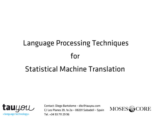 Language Processing Techniques
for
Statistical Machine Translation
Contact: Diego Bartolome – dbc@tauyou.com
C/ Les Planes 39, 1o 2a – 08201 Sabadell – Spain
Tel. +34 93 711 29 96
