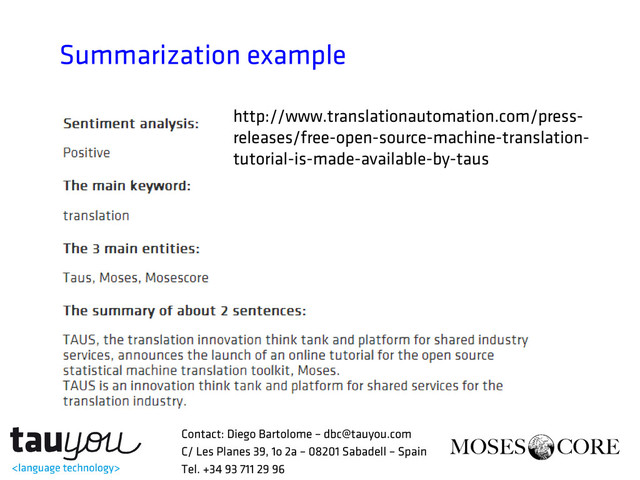 Summarization example
http://www.translationautomation.com/press-
releases/free-open-source-machine-translation-
tutorial-is-made-available-by-taus
Contact: Diego Bartolome – dbc@tauyou.com
C/ Les Planes 39, 1o 2a – 08201 Sabadell – Spain
Tel. +34 93 711 29 96
