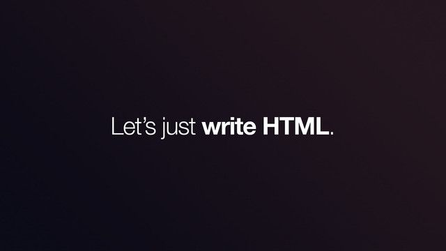 Let’s just write HTML.
