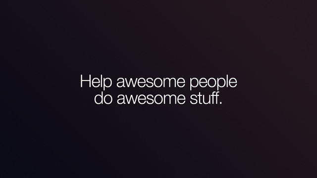 Help awesome people
do awesome stuff.
