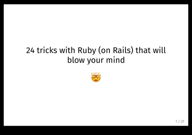 24 tricks with Ruby (on Rails) that will
blow your mind
!
1 / 27
