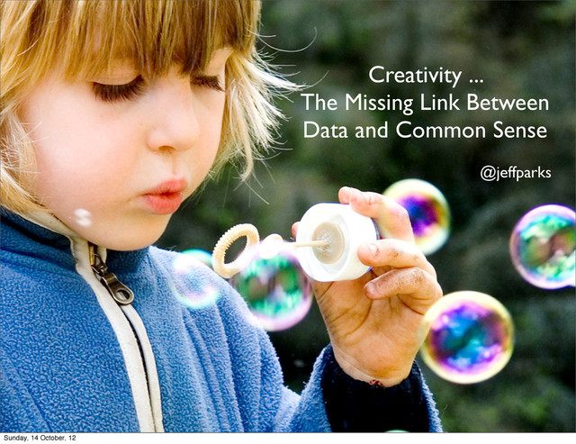 Creativity ...
The Missing Link Between
Data and Common Sense
@jeffparks
Sunday, 14 October, 12
