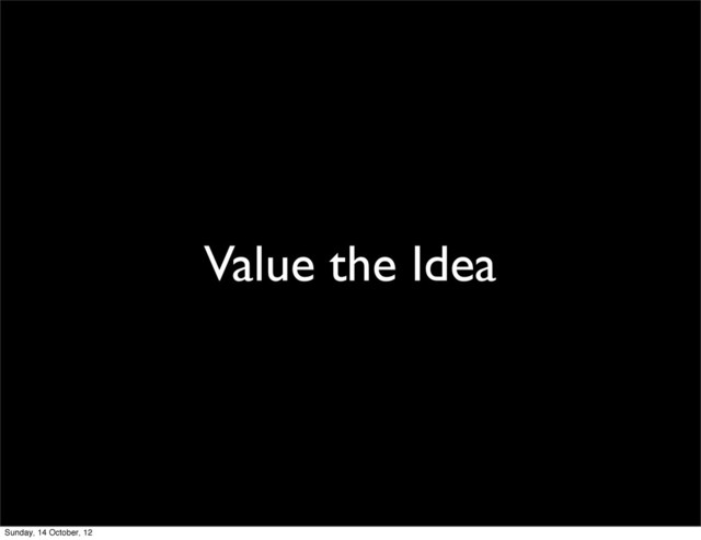 Value the Idea
Sunday, 14 October, 12
