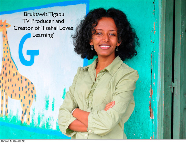 Bruktawit Tigabu
TV Producer and
Creator of ‘Tsehai Loves
Learning’
Sunday, 14 October, 12
