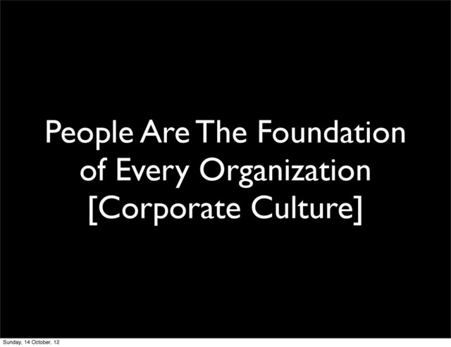 People Are The Foundation
of Every Organization
[Corporate Culture]
Sunday, 14 October, 12
