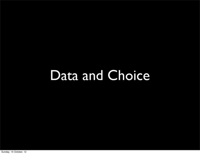 Data and Choice
Sunday, 14 October, 12
