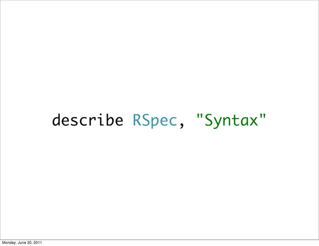 describe RSpec, "Syntax"
Monday, June 20, 2011
