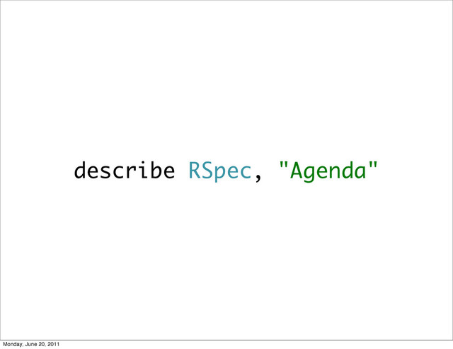 describe RSpec, "Agenda"
Monday, June 20, 2011
