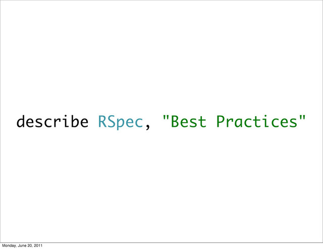 describe RSpec, "Best Practices"
Monday, June 20, 2011
