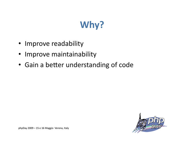 Why?
•  Improve readability
•  Improve maintainability
•  Gain a beVer understanding of code
phpDay 2009 – 15 e 16 Maggio Verona, Italy
