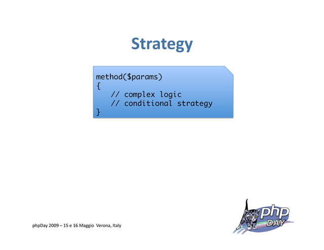 Strategy
method($params)
{
// complex logic
// conditional strategy
}
phpDay 2009 – 15 e 16 Maggio Verona, Italy
