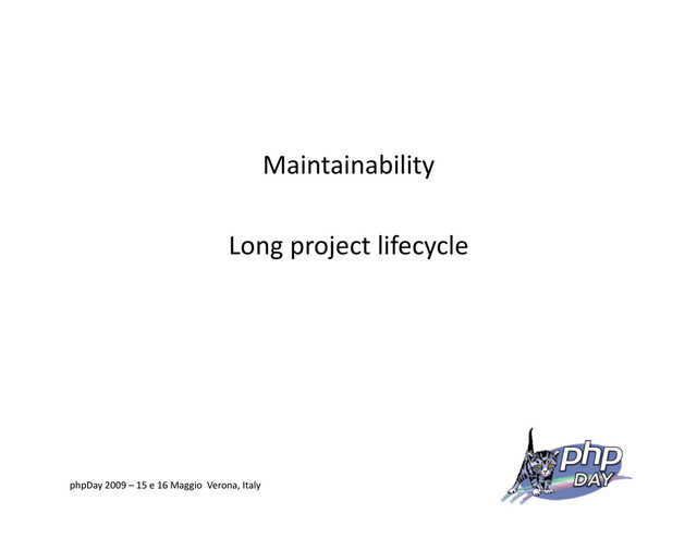Maintainability
Long project lifecycle
phpDay 2009 – 15 e 16 Maggio Verona, Italy
