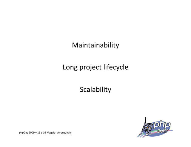 Maintainability
Long project lifecycle
Scalability
phpDay 2009 – 15 e 16 Maggio Verona, Italy
