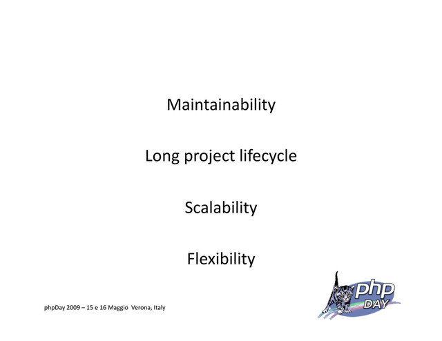 Maintainability
Long project lifecycle
Scalability
Flexibility
phpDay 2009 – 15 e 16 Maggio Verona, Italy
