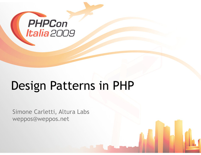 Simone Carletti, Altura Labs
weppos@weppos.net
Design Patterns in PHP
