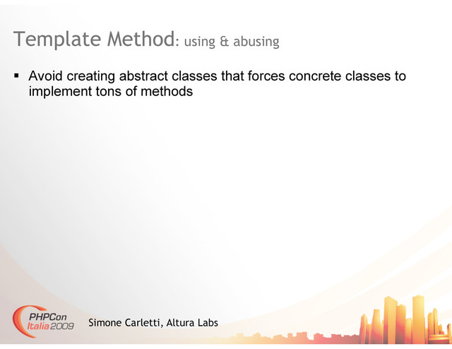 Template Method: using & abusing
Simone Carletti, Altura Labs
  Avoid creating abstract classes that forces concrete classes to
implement tons of methods
