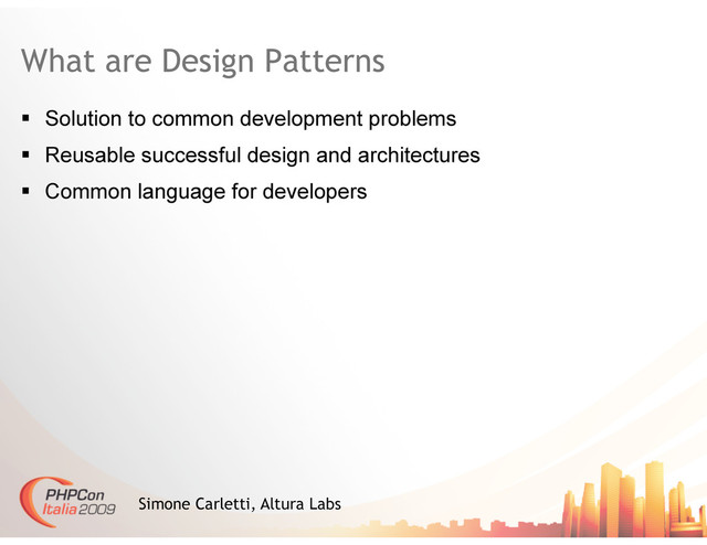 What are Design Patterns
  Solution to common development problems
  Reusable successful design and architectures
  Common language for developers
Simone Carletti, Altura Labs
