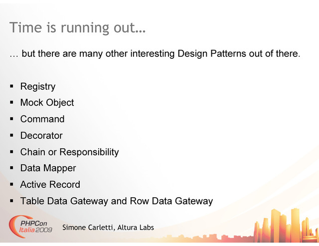 Time is running out…
Simone Carletti, Altura Labs
… but there are many other interesting Design Patterns out of there.
  Registry
  Mock Object
  Command
  Decorator
  Chain or Responsibility
  Data Mapper
  Active Record
  Table Data Gateway and Row Data Gateway
