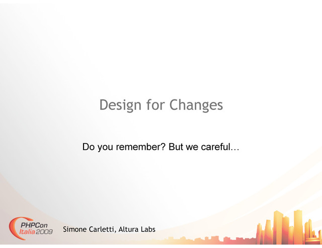 Design for Changes
Do you remember? But we careful…
Simone Carletti, Altura Labs
