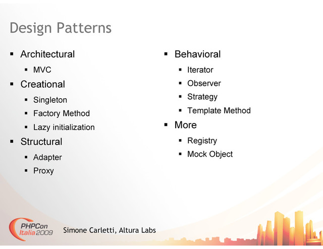 Design Patterns
  Architectural
  MVC
  Creational
  Singleton
  Factory Method
  Lazy initialization
  Structural
  Adapter
  Proxy
  Behavioral
  Iterator
  Observer
  Strategy
  Template Method
  More
  Registry
  Mock Object
Simone Carletti, Altura Labs
