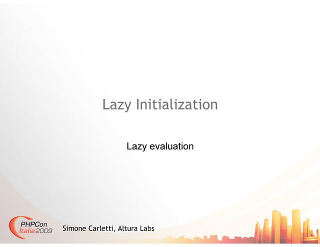 Lazy Initialization
Lazy evaluation
Simone Carletti, Altura Labs
