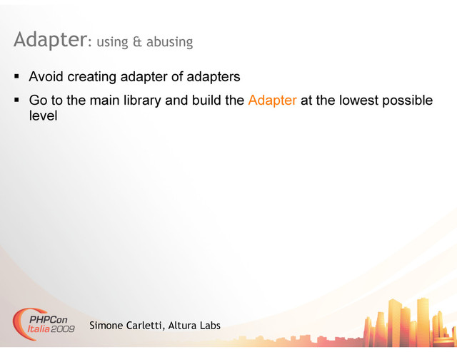 Adapter: using & abusing
Simone Carletti, Altura Labs
  Avoid creating adapter of adapters
  Go to the main library and build the Adapter at the lowest possible
level
