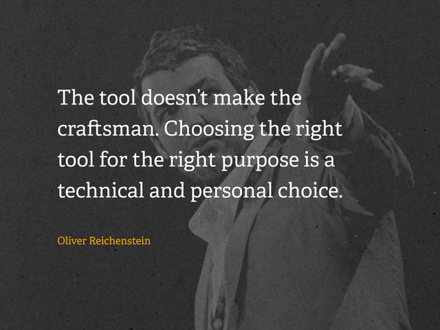 The tool doesn’t make the
cra sman. Choosing the right
tool for the right purpose is a
technical and personal choice.
Oliver Reichenstein

