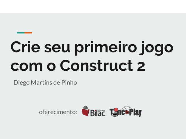 Crie seu primeiro jogo
com o Construct 2
Diego Martins de Pinho
oferecimento:

