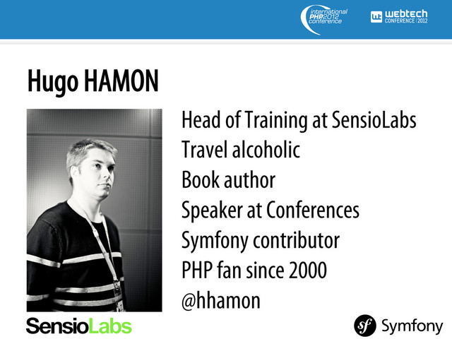 Hugo HAMON
Head of Training at SensioLabs
Travel alcoholic
Book author
Speaker at Conferences
Symfony contributor
PHP fan since 2000
@hhamon
