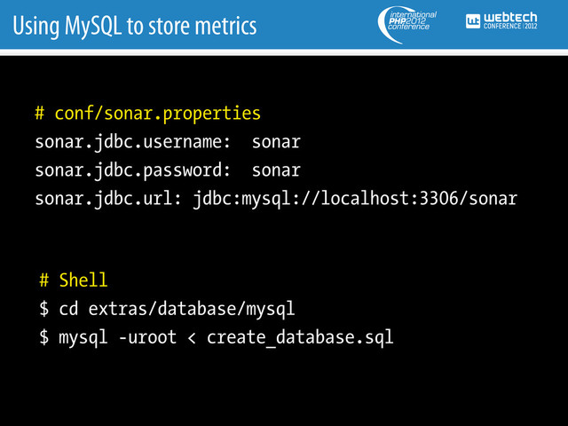 Using MySQL to store metrics
# conf/sonar.properties
sonar.jdbc.username: sonar
sonar.jdbc.password: sonar
sonar.jdbc.url: jdbc:mysql://localhost:3306/sonar
# Shell
$ cd extras/database/mysql
$ mysql -uroot < create_database.sql
