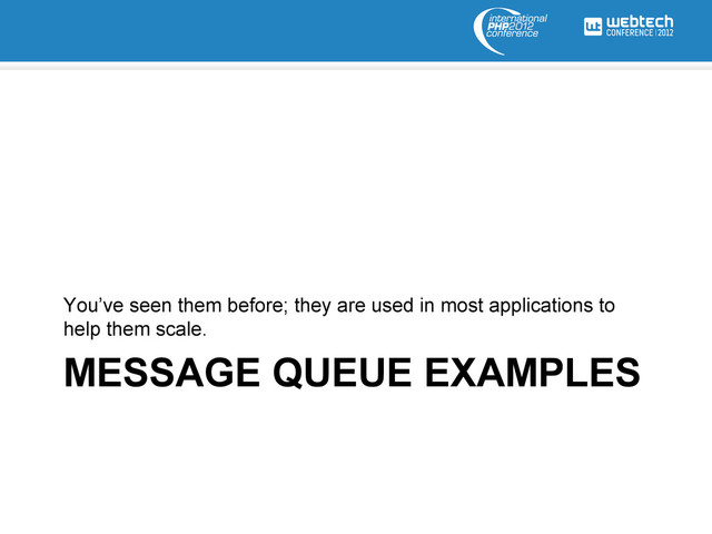 MESSAGE QUEUE EXAMPLES
You’ve seen them before; they are used in most applications to
help them scale.

