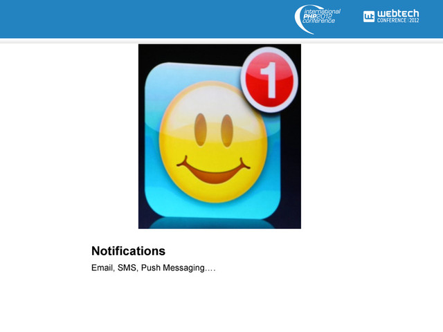 Notifications
Email, SMS, Push Messaging….
