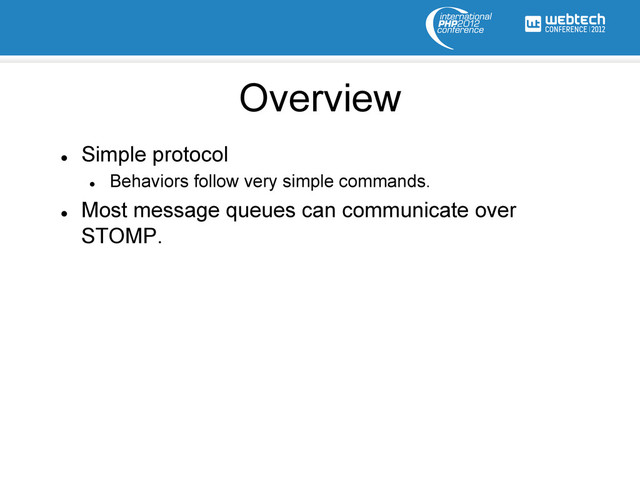Overview
l 
Simple protocol
l 
Behaviors follow very simple commands.
l 
Most message queues can communicate over
STOMP.
