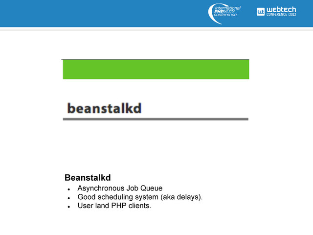 l 
Asynchronous Job Queue
l 
Good scheduling system (aka delays).
l 
User land PHP clients.
Beanstalkd
