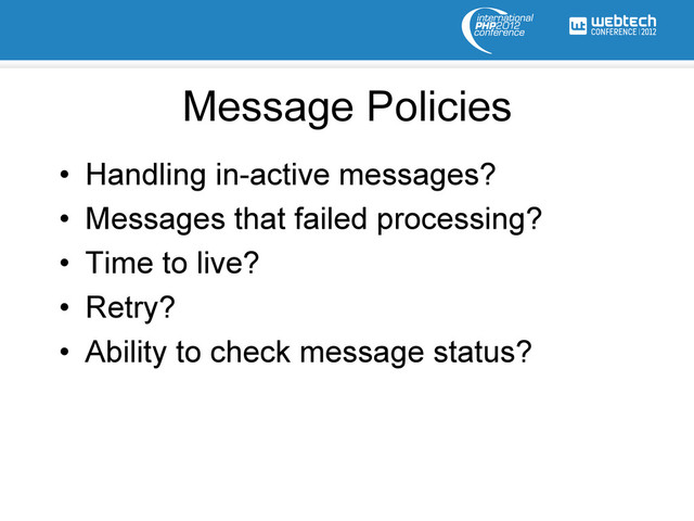 Message Policies
•  Handling in-active messages?
•  Messages that failed processing?
•  Time to live?
•  Retry?
•  Ability to check message status?
