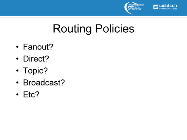 Routing Policies
•  Fanout?
•  Direct?
•  Topic?
•  Broadcast?
•  Etc?
