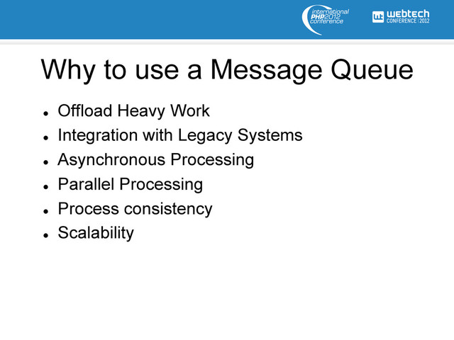 l 
Offload Heavy Work
l 
Integration with Legacy Systems
l 
Asynchronous Processing
l 
Parallel Processing
l 
Process consistency
l 
Scalability
Why to use a Message Queue
